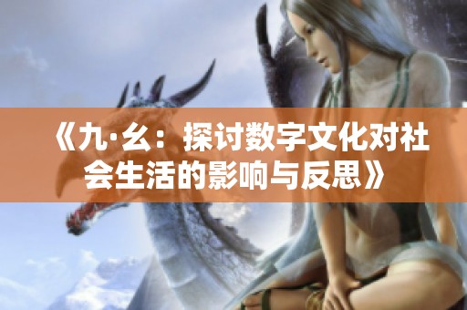 《九·幺：探讨数字文化对社会生活的影响与反思》