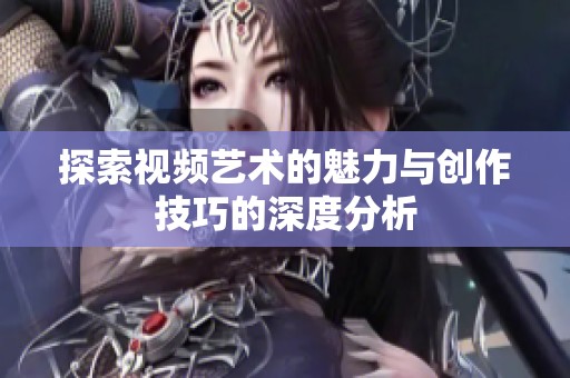 探索视频艺术的魅力与创作技巧的深度分析