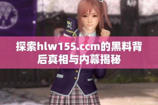 探索hlw155.ccm的黑料背后真相与内幕揭秘