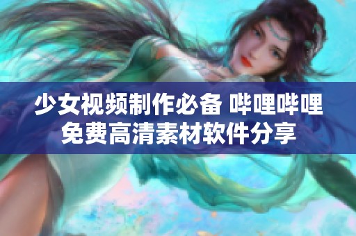 少女视频制作必备 哔哩哔哩免费高清素材软件分享