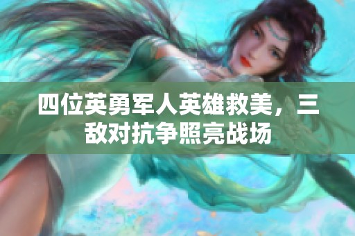 四位英勇军人英雄救美，三敌对抗争照亮战场