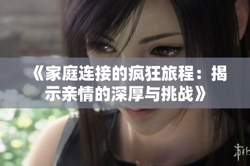 《家庭连接的疯狂旅程：揭示亲情的深厚与挑战》