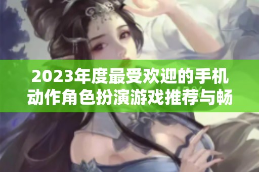 2023年度最受欢迎的手机动作角色扮演游戏推荐与畅玩心得