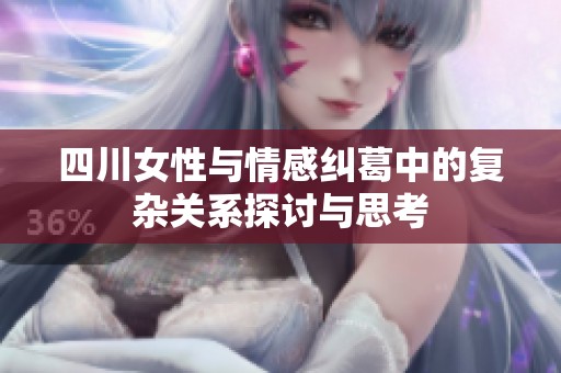 四川女性与情感纠葛中的复杂关系探讨与思考