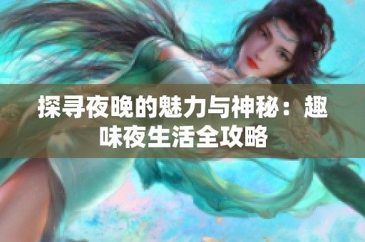 探寻夜晚的魅力与神秘：趣味夜生活全攻略