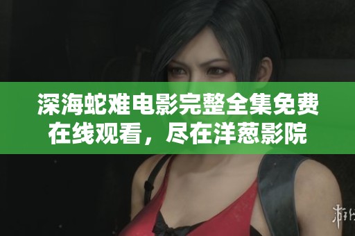 深海蛇难电影完整全集免费在线观看，尽在洋葱影院
