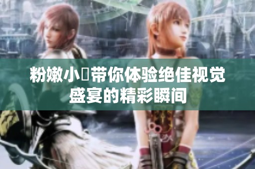 粉嫩小泬带你体验绝佳视觉盛宴的精彩瞬间