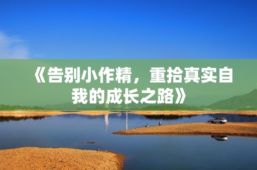 《告别小作精，重拾真实自我的成长之路》