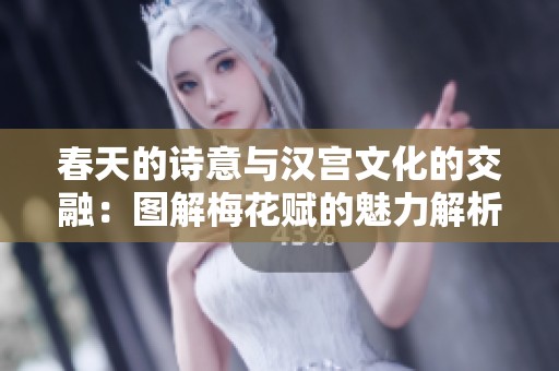 春天的诗意与汉宫文化的交融：图解梅花赋的魅力解析