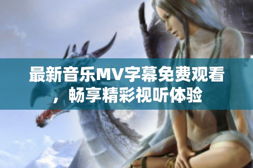 最新音乐MV字幕免费观看，畅享精彩视听体验