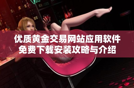 优质黄金交易网站应用软件免费下载安装攻略与介绍