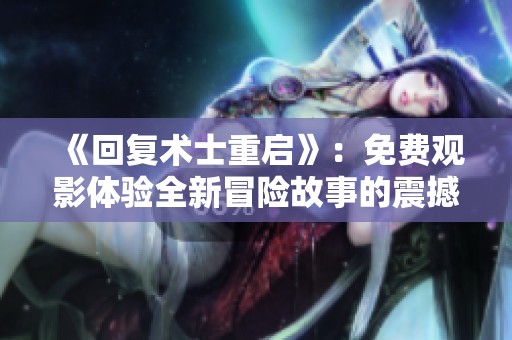 《回复术士重启》：免费观影体验全新冒险故事的震撼之旅
