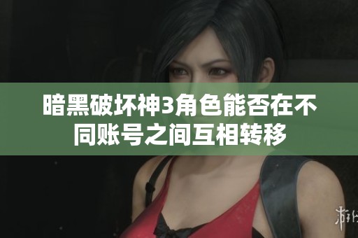 暗黑破坏神3角色能否在不同账号之间互相转移