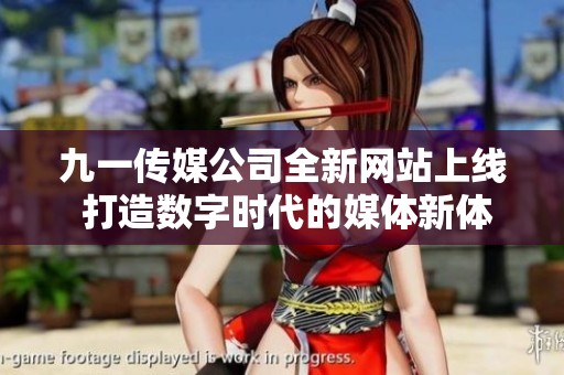 九一传媒公司全新网站上线 打造数字时代的媒体新体验
