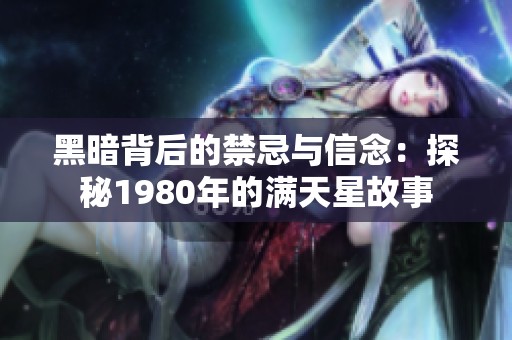 黑暗背后的禁忌与信念：探秘1980年的满天星故事