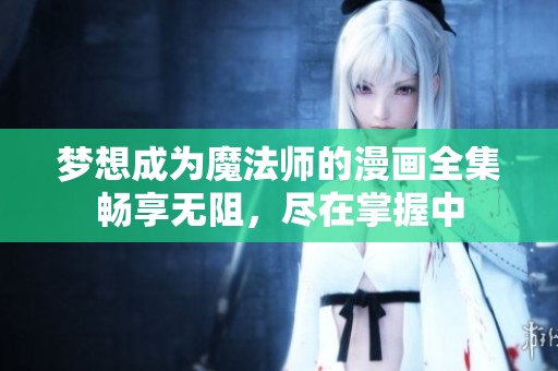 梦想成为魔法师的漫画全集畅享无阻，尽在掌握中