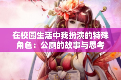 在校园生活中我扮演的特殊角色：公厕的故事与思考