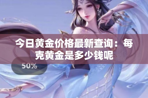 今日黄金价格最新查询：每克黄金是多少钱呢