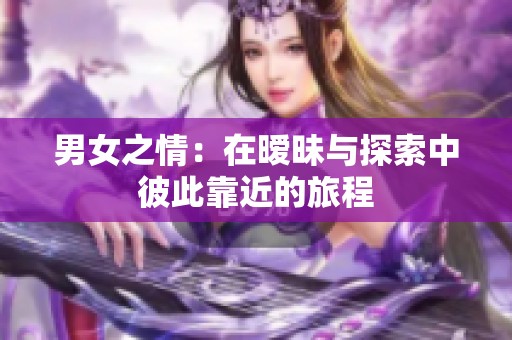 男女之情：在暧昧与探索中彼此靠近的旅程