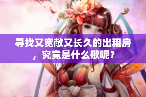 寻找又宽敞又长久的出租房，究竟是什么歌呢？