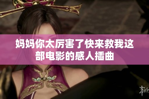 妈妈你太厉害了快来救我这部电影的感人插曲