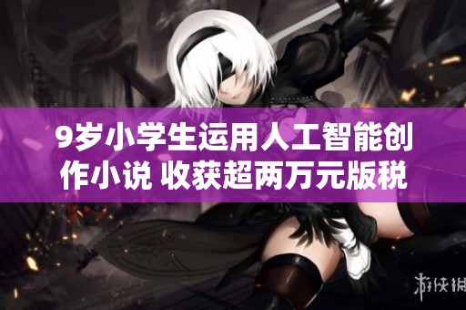 9岁小学生运用人工智能创作小说 收获超两万元版税