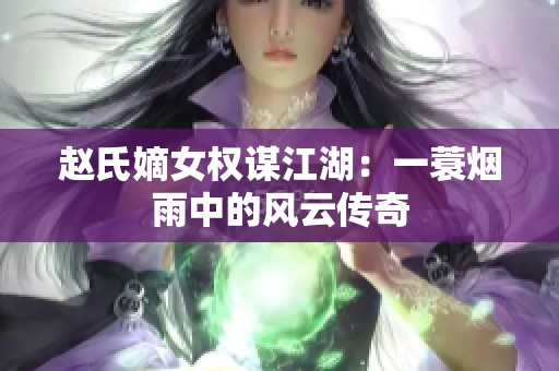 赵氏嫡女权谋江湖：一蓑烟雨中的风云传奇