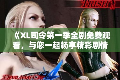 《XL司令第一季全剧免费观看，与您一起畅享精彩剧情》