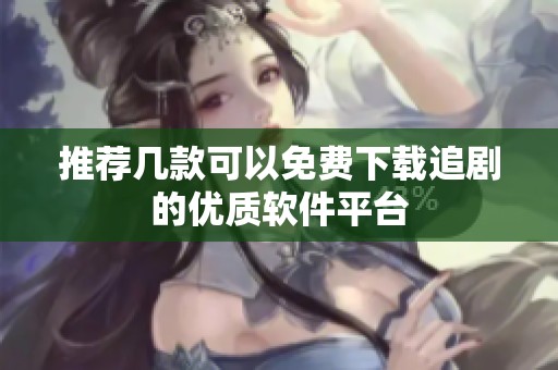 推荐几款可以免费下载追剧的优质软件平台