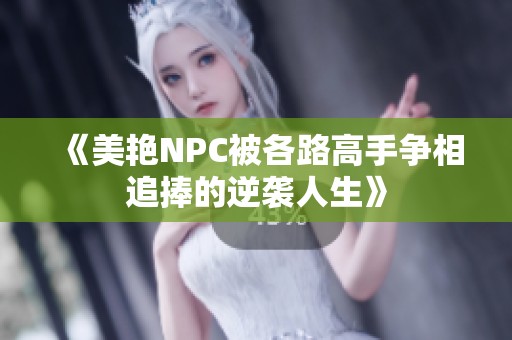 《美艳NPC被各路高手争相追捧的逆袭人生》