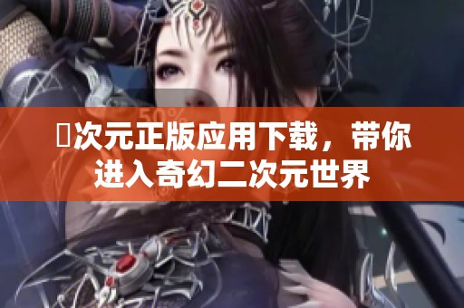 囧次元正版应用下载，带你进入奇幻二次元世界