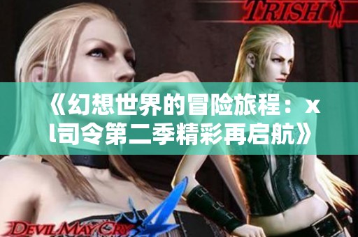 《幻想世界的冒险旅程：xl司令第二季精彩再启航》