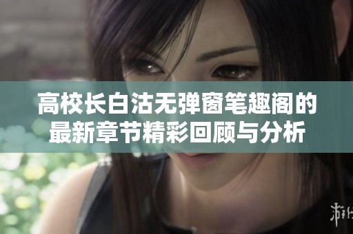 高校长白沽无弹窗笔趣阁的最新章节精彩回顾与分析