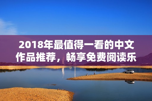 2018年最值得一看的中文作品推荐，畅享免费阅读乐趣