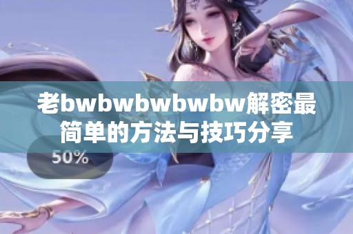 老bwbwbwbwbw解密最简单的方法与技巧分享