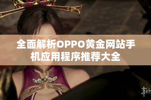 全面解析OPPO黄金网站手机应用程序推荐大全