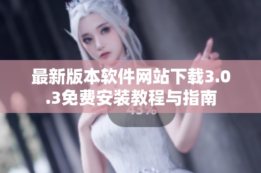 最新版本软件网站下载3.0.3免费安装教程与指南