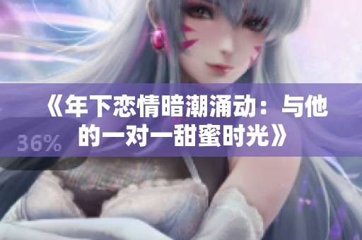 《年下恋情暗潮涌动：与他的一对一甜蜜时光》