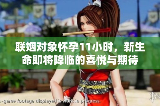 联姻对象怀孕11小时，新生命即将降临的喜悦与期待
