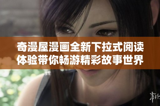 奇漫屋漫画全新下拉式阅读体验带你畅游精彩故事世界