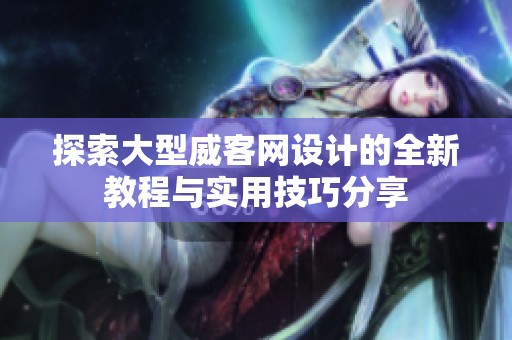 探索大型威客网设计的全新教程与实用技巧分享