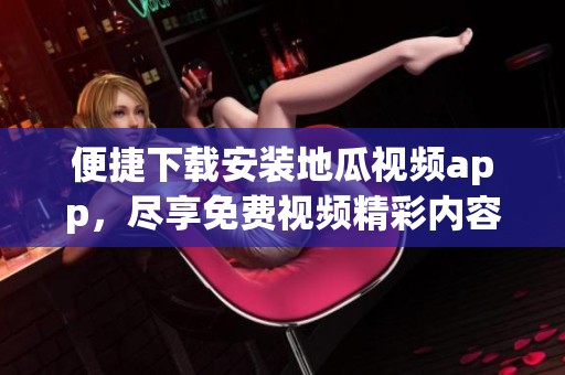 便捷下载安装地瓜视频app，尽享免费视频精彩内容