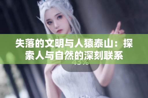 失落的文明与人猿泰山：探索人与自然的深刻联系