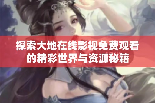 探索大地在线影视免费观看的精彩世界与资源秘籍