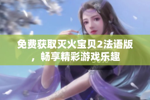 免费获取灭火宝贝2法语版，畅享精彩游戏乐趣