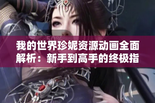 我的世界珍妮资源动画全面解析：新手到高手的终极指南