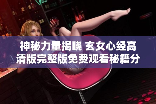 神秘力量揭晓 玄女心经高清版完整版免费观看秘籍分享