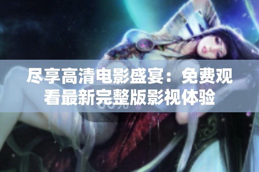 尽享高清电影盛宴：免费观看最新完整版影视体验