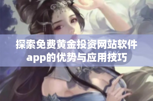 探索免费黄金投资网站软件app的优势与应用技巧