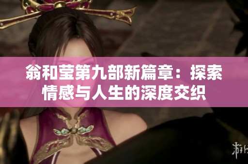翁和莹第九部新篇章：探索情感与人生的深度交织